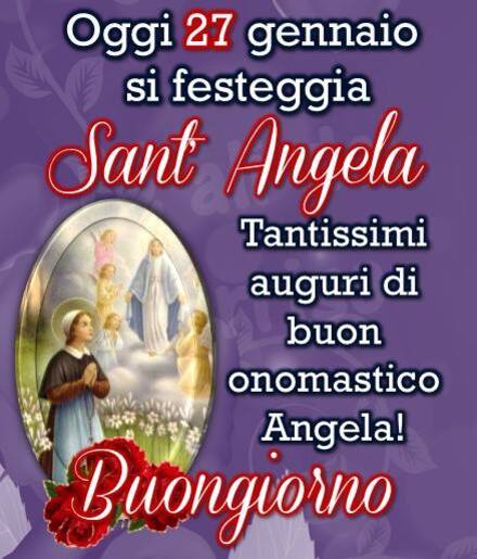 "Oggi 27 Gennaio si festeggia Sant'Angela. Tantissimi Auguri di Buon Onomastico Angela! Buongiorno"