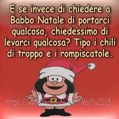 "E se invece di chiedere a Babbo Natale di portarci qualcosa, chiedessimo di levarci qualcosa? Tipo i chili di troppo e i rompiscatole."