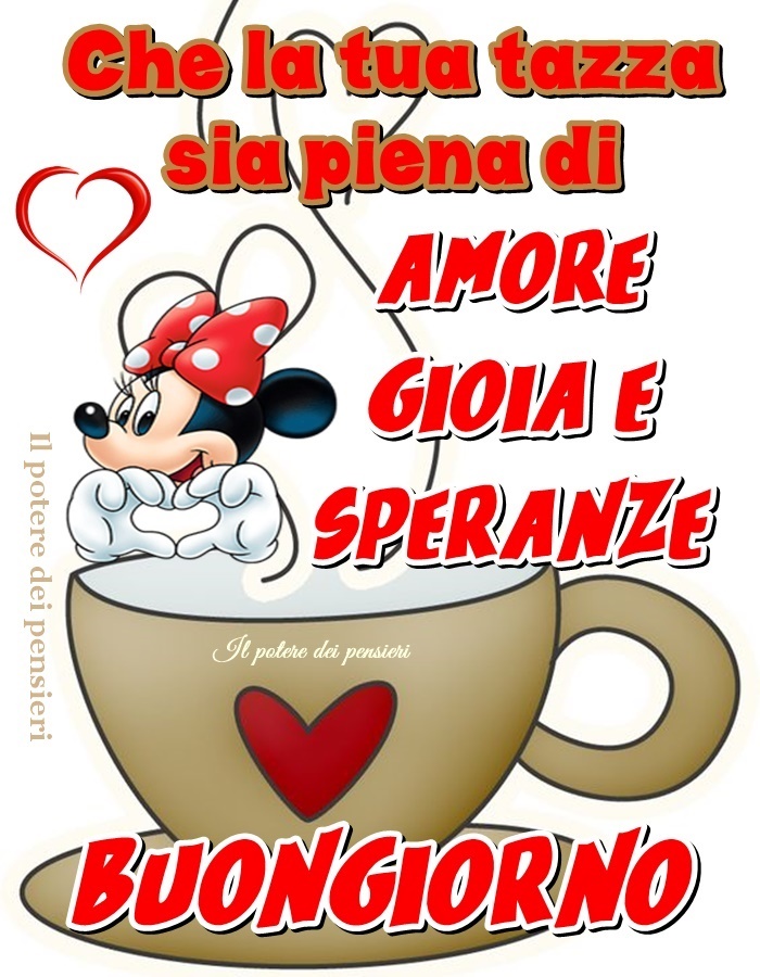 Che la tua tazza sia piena di: Amore, Gioia e Speranze. Buon Giorno